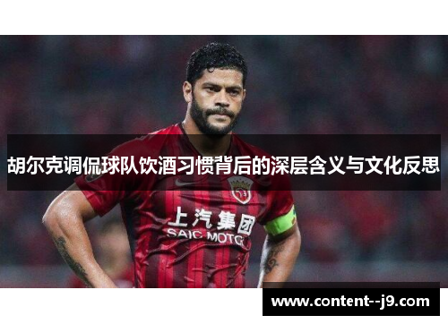 胡尔克调侃球队饮酒习惯背后的深层含义与文化反思 胡尔克调侃球队饮酒习惯背后的深层含义与文化反思