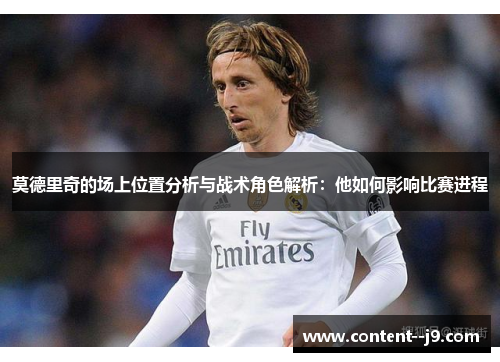 莫德里奇的场上位置分析与战术角色解析：他如何影响比赛进程