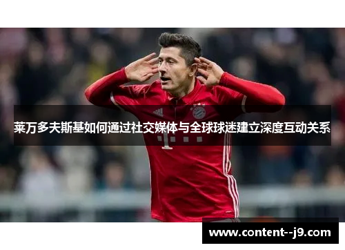 莱万多夫斯基如何通过社交媒体与全球球迷建立深度互动关系 莱万多夫斯基如何通过社交媒体与全球球迷建立深度互动关系