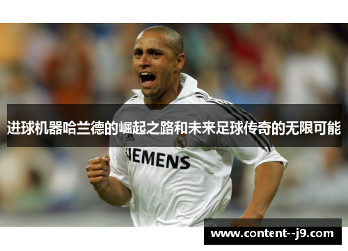 进球机器哈兰德的崛起之路和未来足球传奇的无限可能 进球机器哈兰德的崛起之路和未来足球传奇的无限可能