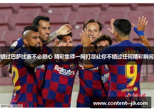 错过巴萨比赛不必担心 精彩集锦一网打尽让你不错过任何精彩瞬间
