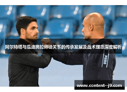 阿尔特塔与瓜迪奥拉师徒关系的传承发展及战术理念深度解析