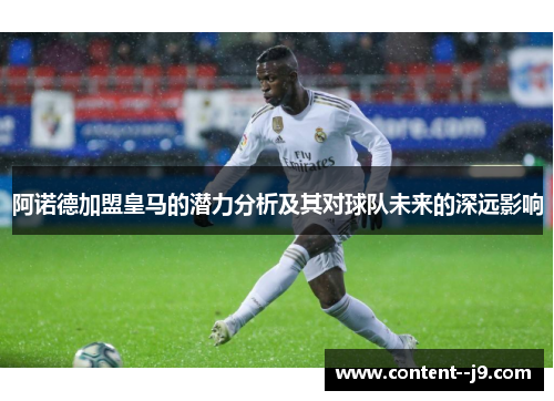 阿诺德加盟皇马的潜力分析及其对球队未来的深远影响 阿诺德加盟皇马的潜力分析及其对球队未来的深远影响