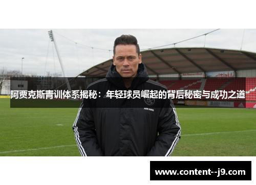 阿贾克斯青训体系揭秘：年轻球员崛起的背后秘密与成功之道
