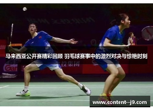 马来西亚公开赛精彩回顾 羽毛球赛事中的激烈对决与惊艳时刻
