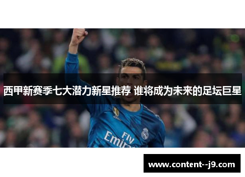 西甲新赛季七大潜力新星推荐 谁将成为未来的足坛巨星