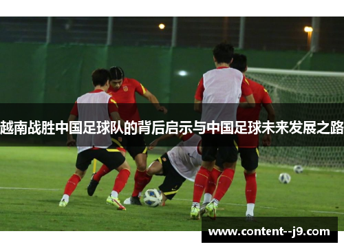 越南战胜中国足球队的背后启示与中国足球未来发展之路