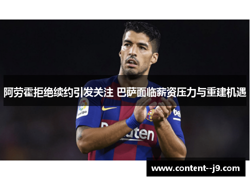 阿劳霍拒绝续约引发关注 巴萨面临薪资压力与重建机遇