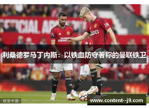 利桑德罗马丁内斯:以铁血防守著称的曼联铁卫 利桑德罗马丁内斯:以铁血防守著称的曼联铁卫