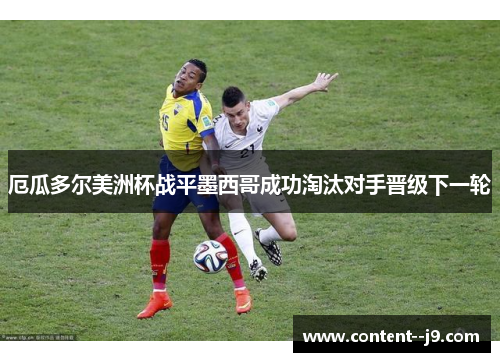 厄瓜多尔美洲杯战平墨西哥成功淘汰对手晋级下一轮 厄瓜多尔美洲杯战平墨西哥成功淘汰对手晋级下一轮