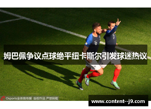 姆巴佩争议点球绝平纽卡斯尔引发球迷热议 姆巴佩争议点球绝平纽卡斯尔引发球迷热议