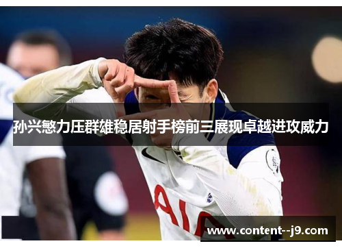 孙兴慜力压群雄稳居射手榜前三展现卓越进攻威力 孙兴慜力压群雄稳居射手榜前三展现卓越进攻威力