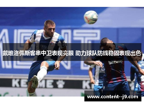 戴维洛佩斯客串中卫表现亮眼 助力球队防线稳固表现出色 戴维洛佩斯客串中卫表现亮眼 助力球队防线稳固表现出色