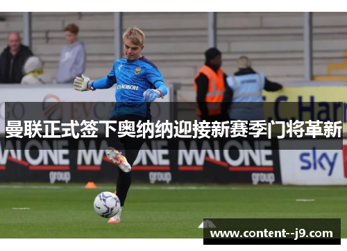 曼联正式签下奥纳纳迎接新赛季门将革新 曼联正式签下奥纳纳迎接新赛季门将革新