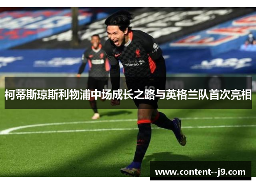 柯蒂斯琼斯利物浦中场成长之路与英格兰队首次亮相