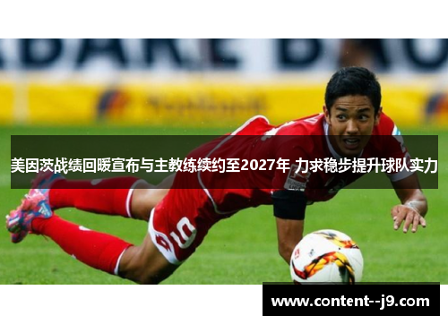 美因茨战绩回暖宣布与主教练续约至2027年 力求稳步提升球队实力 美因茨战绩回暖宣布与主教练续约至2027年 力求稳步提升球队实力