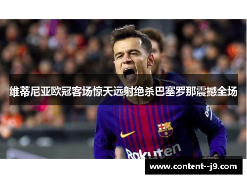 维蒂尼亚欧冠客场惊天远射绝杀巴塞罗那震撼全场 维蒂尼亚欧冠客场惊天远射绝杀巴塞罗那震撼全场