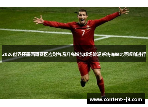 2026世界杯墨西哥赛区应对气温升高增加球场降温系统确保比赛顺利进行