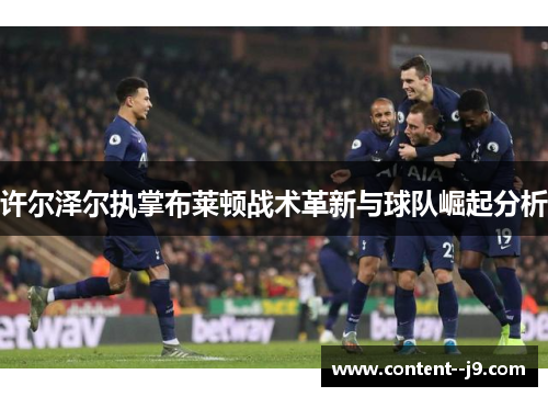 许尔泽尔执掌布莱顿战术革新与球队崛起分析