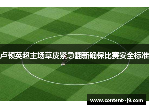 卢顿英超主场草皮紧急翻新确保比赛安全标准