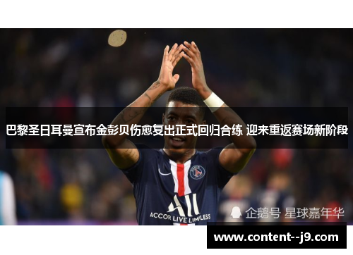 巴黎圣日耳曼宣布金彭贝伤愈复出正式回归合练 迎来重返赛场新阶段